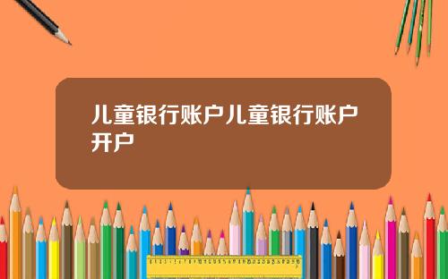 儿童银行账户儿童银行账户开户