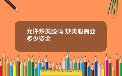 允许炒美股吗 炒美股需要多少资金
