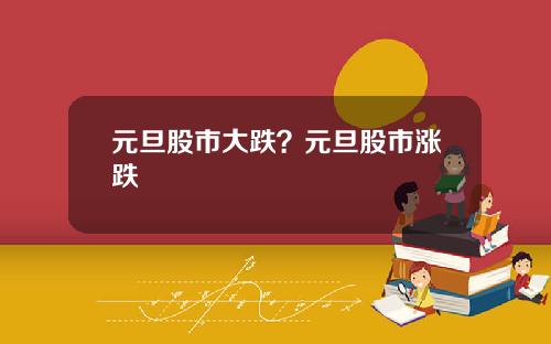 元旦股市大跌？元旦股市涨跌