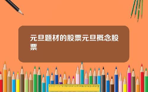 元旦题材的股票元旦概念股票