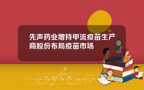先声药业增持甲流疫苗生产商股份布局疫苗市场