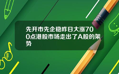 先开市先企稳昨日大涨700点港股市场走出了A股的架势
