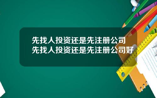 先找人投资还是先注册公司先找人投资还是先注册公司好