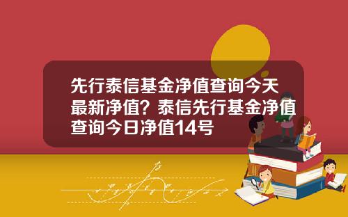 先行泰信基金净值查询今天最新净值？泰信先行基金净值查询今日净值14号