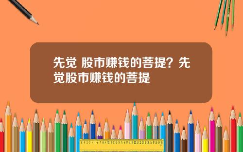 先觉 股市赚钱的菩提？先觉股市赚钱的菩提