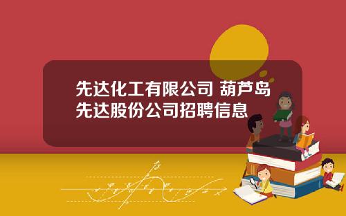 先达化工有限公司 葫芦岛先达股份公司招聘信息