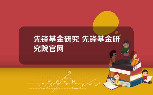 先锋基金研究 先锋基金研究院官网