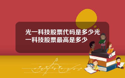 光一科技股票代码是多少光一科技股票最高是多少