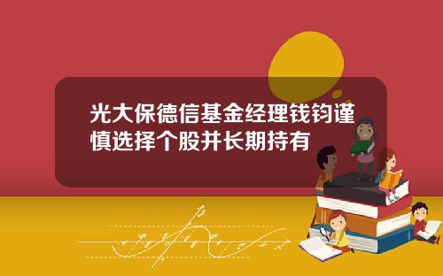 光大保德信基金经理钱钧谨慎选择个股并长期持有