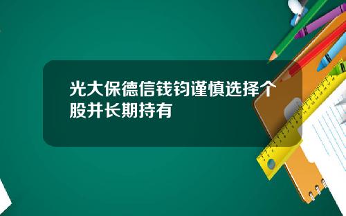 光大保德信钱钧谨慎选择个股并长期持有