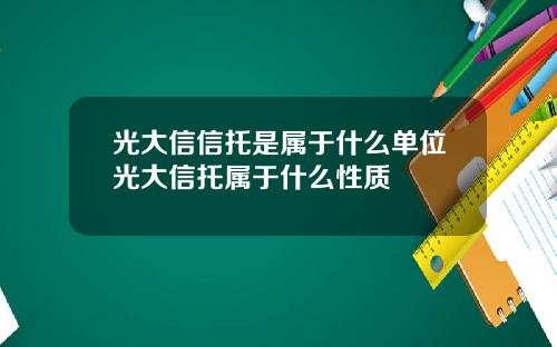 光大信信托是属于什么单位光大信托属于什么性质