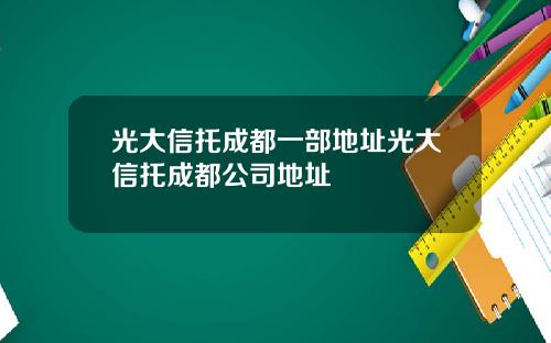 光大信托成都一部地址光大信托成都公司地址