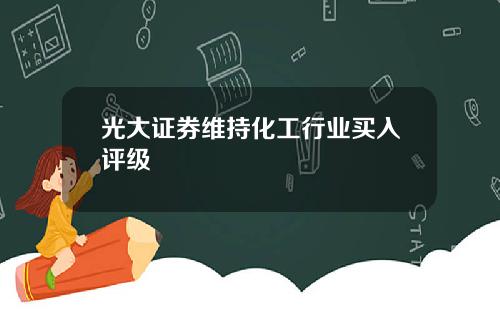 光大证券维持化工行业买入评级