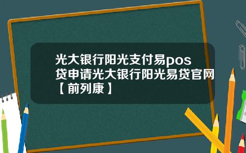 光大银行阳光支付易pos贷申请光大银行阳光易贷官网【前列康】