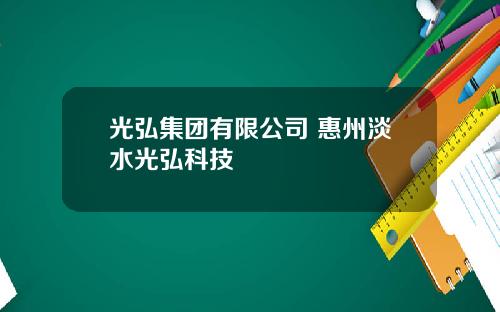 光弘集团有限公司 惠州淡水光弘科技