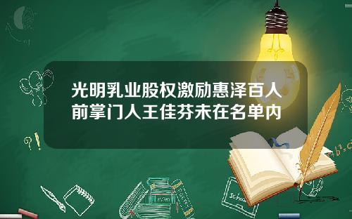 光明乳业股权激励惠泽百人前掌门人王佳芬未在名单内
