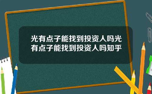 光有点子能找到投资人吗光有点子能找到投资人吗知乎