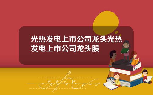 光热发电上市公司龙头光热发电上市公司龙头股