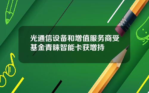 光通信设备和增值服务商受基金青睐智能卡获增持