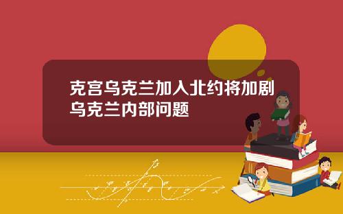 克宫乌克兰加入北约将加剧乌克兰内部问题