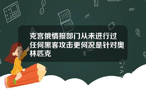 克宫俄情报部门从未进行过任何黑客攻击更何况是针对奥林匹克