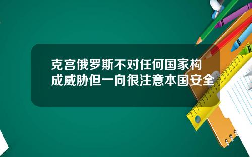 克宫俄罗斯不对任何国家构成威胁但一向很注意本国安全