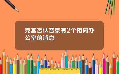 克宫否认普京有2个相同办公室的消息