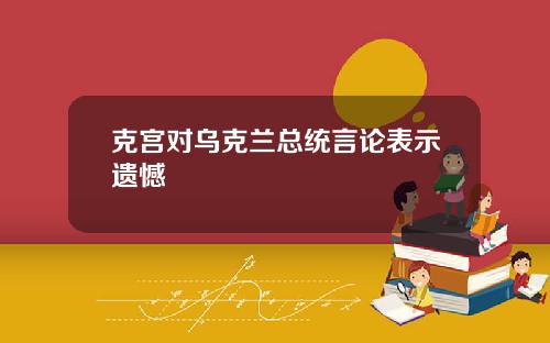 克宫对乌克兰总统言论表示遗憾