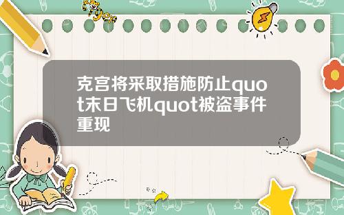 克宫将采取措施防止quot末日飞机quot被盗事件重现