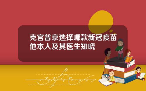 克宫普京选择哪款新冠疫苗他本人及其医生知晓