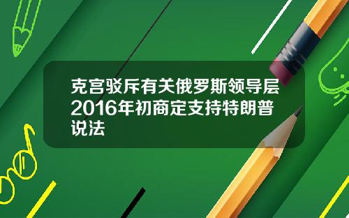 克宫驳斥有关俄罗斯领导层2016年初商定支持特朗普说法