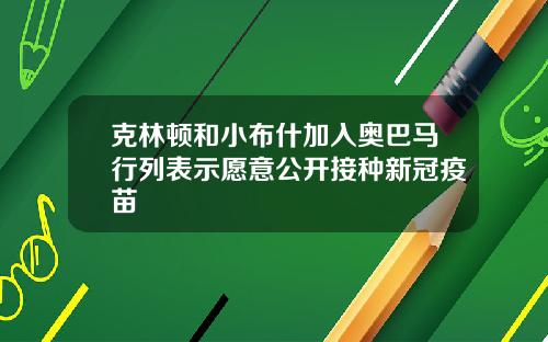 克林顿和小布什加入奥巴马行列表示愿意公开接种新冠疫苗