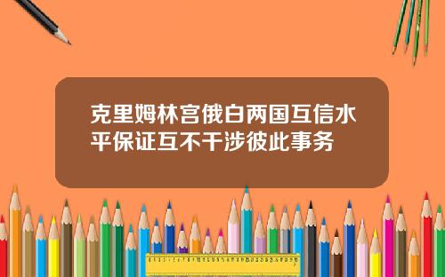 克里姆林宫俄白两国互信水平保证互不干涉彼此事务