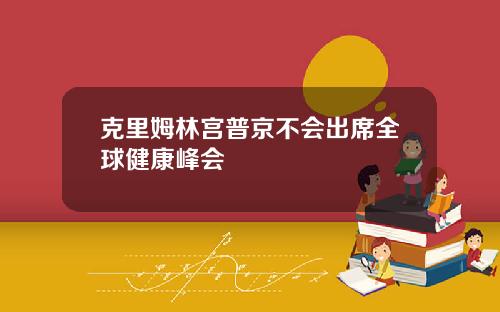 克里姆林宫普京不会出席全球健康峰会