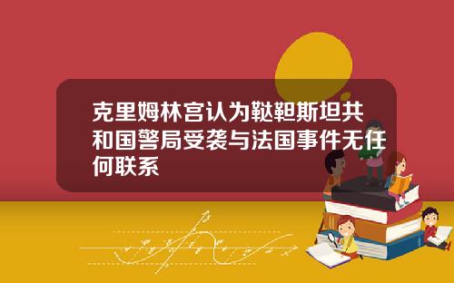 克里姆林宫认为鞑靼斯坦共和国警局受袭与法国事件无任何联系