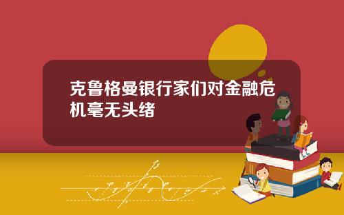 克鲁格曼银行家们对金融危机毫无头绪
