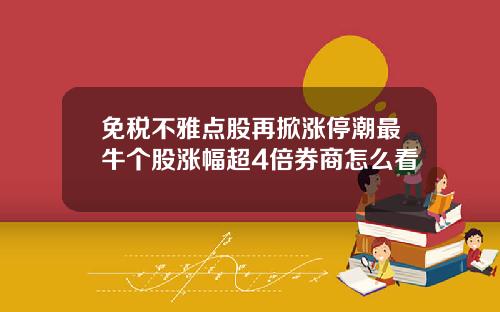 免税不雅点股再掀涨停潮最牛个股涨幅超4倍券商怎么看