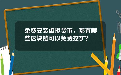 免费安装虚拟货币，都有哪些区块链可以免费挖矿？