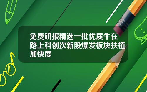 免费研报精选一批优质牛在路上科创次新股爆发板块扶植加快度