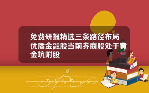 免费研报精选三条路径布局优质金融股当前券商股处于黄金坑附股