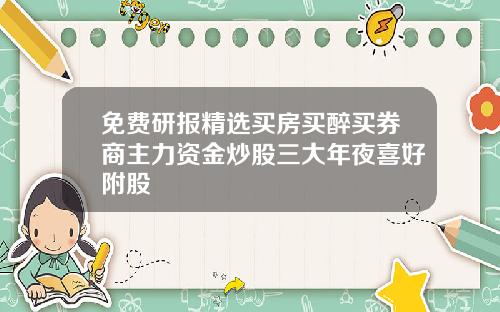 免费研报精选买房买醉买券商主力资金炒股三大年夜喜好附股
