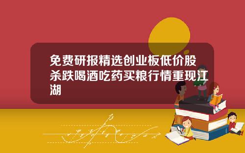 免费研报精选创业板低价股杀跌喝酒吃药买粮行情重现江湖