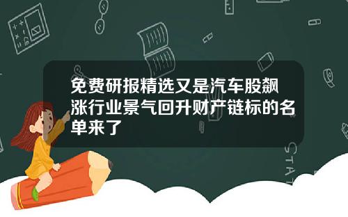 免费研报精选又是汽车股飙涨行业景气回升财产链标的名单来了