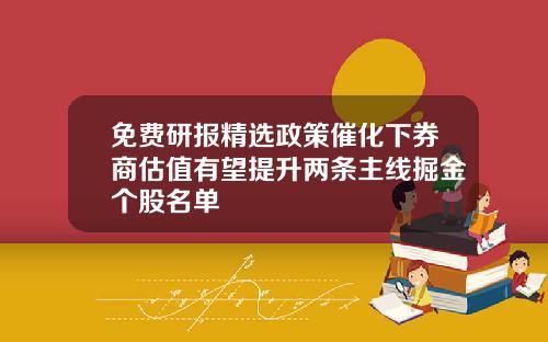 免费研报精选政策催化下券商估值有望提升两条主线掘金个股名单