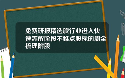 免费研报精选旅行业进入快速苏醒阶段不雅点股标的周全梳理附股