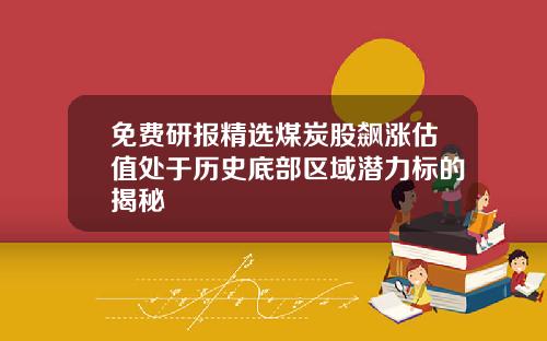 免费研报精选煤炭股飙涨估值处于历史底部区域潜力标的揭秘