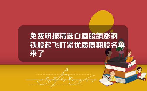 免费研报精选白酒股飙涨钢铁股起飞盯紧优质周期股名单来了