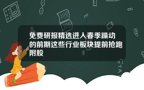 免费研报精选进入春季躁动的前期这些行业板块提前抢跑附股