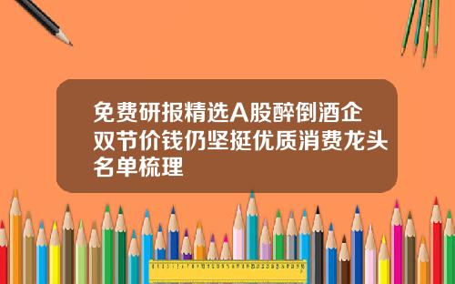 免费研报精选A股醉倒酒企双节价钱仍坚挺优质消费龙头名单梳理