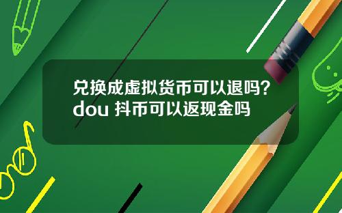 兑换成虚拟货币可以退吗？dou+抖币可以返现金吗